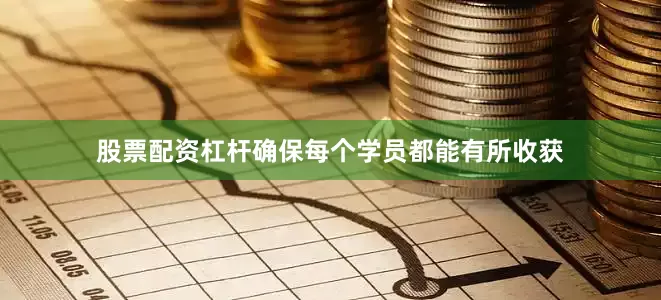 股票配资杠杆确保每个学员都能有所收获