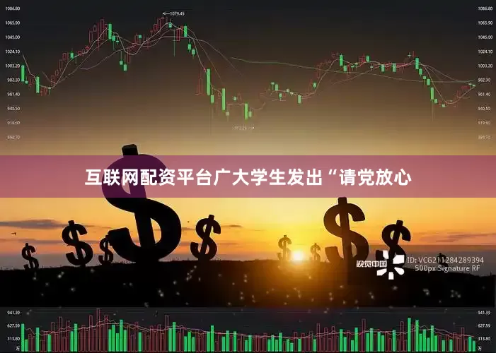 互联网配资平台广大学生发出“请党放心