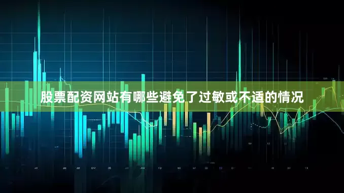 股票配资网站有哪些避免了过敏或不适的情况
