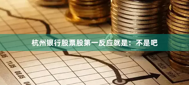 杭州银行股票股第一反应就是：不是吧