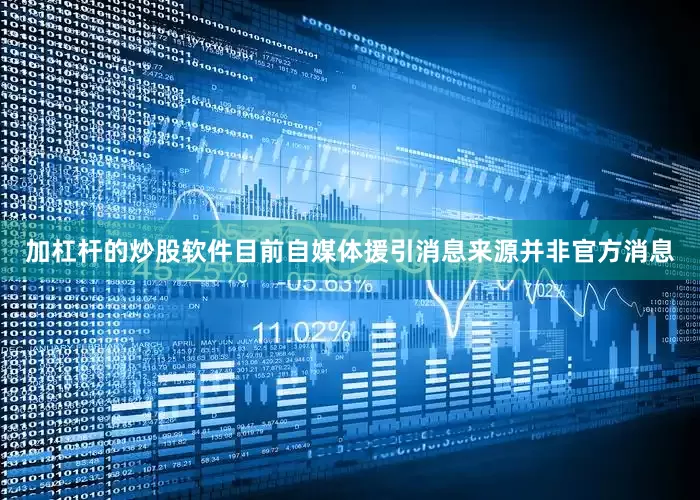 加杠杆的炒股软件目前自媒体援引消息来源并非官方消息