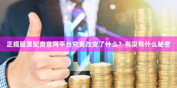 正规股票配资官网平台究竟改变了什么？有没有什么秘密