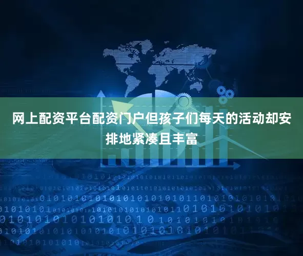 网上配资平台配资门户但孩子们每天的活动却安排地紧凑且丰富