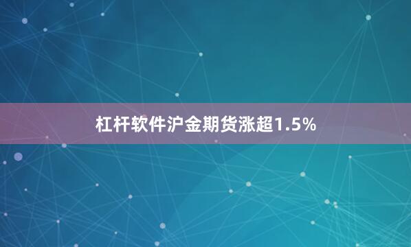 杠杆软件沪金期货涨超1.5%