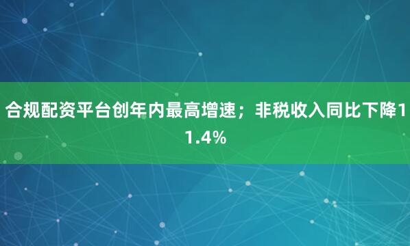 合规配资平台创年内最高增速；非税收入同比下降11.4%