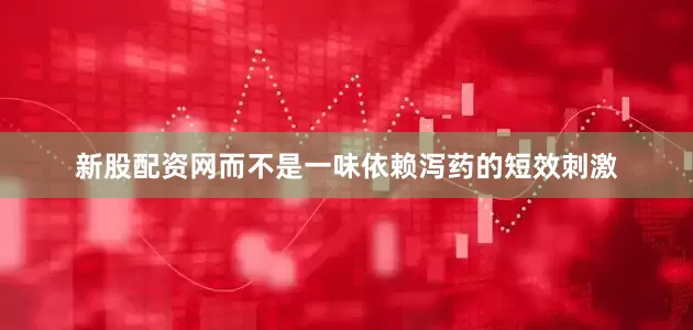 新股配资网而不是一味依赖泻药的短效刺激